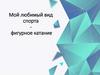 Мой любимый вид спорта - фигурное катание