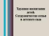 Трудовое воспитание детей. Сотрудничество семьи и детского сада