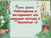Наблюдение и эксперимент как ведущие методы в биологии