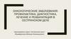 Онкологические заболевания: профилактика, диагностика, лечение и реабилитация в сестринском деле