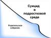 Суицид в подростковой среде. Родительское собрание