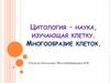 Цитология - наука, изучающая клетку. Многообразие клеток