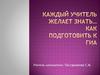 Каждый учитель желает знать как подготовить к ГИА