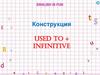 Конструкция used to + Infinitive