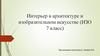 Интерьер в архитектуре и изобразительном искусстве (ИЗО. 7 класс)