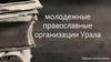 Молодежные православные организации Урала
