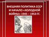 Внешняя политика СССР и начало «Холодной войны» 1945 – 1953 гг
