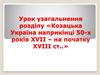 Урок узагальнення розділу «Козацька Україна наприкінці 50-х років XVII – на початку XVIII ст..»
