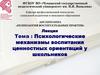 Психологические механизмы воспитания ценностных ориентаций у школьников