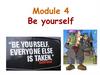 Be yourself. Module 4
