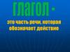 Глагол - часть речи, которая обозначает действие