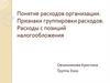 Понятие расходов организации. Признаки группировки расходов. Расходы с позиций налогообложения