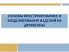Основы конструирования и моделирования изделий из древесины