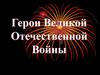 Герои Великой Отечественной Войны