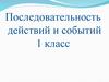 Последовательность действий и событий. 1 класс