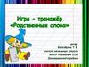 Родственные слова. Игра - тренажёр