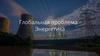 Глобальная проблема - Энергетика