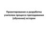Проектирование и разработка учителем процесса преподавания (обучения) истории