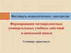 Формирование метапредметных универсальных учебных действий в начальной школе. Семинар - практикум