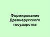 Формирование Древнерусского государства