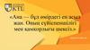 Ана - бұл өмірдегі ең асыл жан. Оның сүйіспеншілігі мен қамқорлығы шексіз