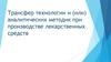 Трансфер технологии и (или) аналитических методик при производстве лекарственных средств