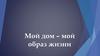 Мой дом - мой образ жизни
