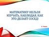 Математикунельзя изучать, наблюдая, как это делает сосед!