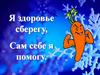 Я здоровье сберегу, сам себе я помогу