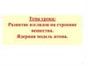 Развитие взглядов на строение вещества. Ядерная модель атома