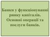 Банки у функціонуванні ринку капіталів. Основні операції та послуги банків