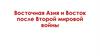 Восточная Азия и Восток после Второй мировой войны