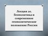 Геополитика и современное геополитическое положение России  (тема 19. 20)