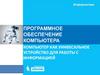 Программное обеспечение компьютера. Компьютер как универсальное устройство для работы с информацией. Информатика