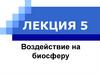 Воздействие на биосферу. Лекция 5