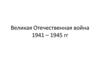 Великая Отечественная война. 1941 - 1945 гг