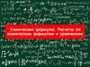Химические формулы. Расчеты по химическим формулам и уравнениям  (лекция 1)