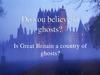 Do you believe in ghosts? Is Great Britain a country of ghosts?