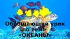 Океаны. Обобщающий урок