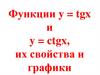 Функции y = tgx и y = ctgx, их свойства и графики