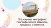 Что изучает география? Географические объекты, процессы и явления