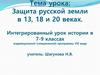 Защита русской земли в XII, XVIII и XX веках. Интегрированный урок истории в 7- 9 классах коррекционной программы VIII вида