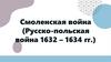 Смоленская война (Русско-польская война 1632 – 1634 гг.)