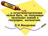 И естествоиспытателем нельзя быть, не получивши начальных знаний в географии, математике