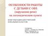 Особенности работы с детьми с ОВЗ (нарушение речи) на логопедическом пункте