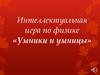 Интеллектуальная игра по физике «Умники и умницы»