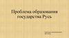 Проблема образования государства Русь