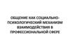 Общение как социально-психологический механизм взаимодействия в профессиональной сфере. Лекция 3