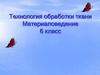 Технология обработки ткани. Материаловедение. 6 класс