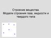 Строение вещества. Модели строения газа, жидкости и твердого тела